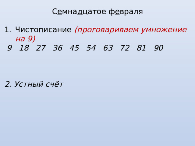 С е мна д цатое ф е враля Чистописание (проговариваем умножение на 9)  9 18 27 36 45 54 63 72 81 90    2. Устный счёт 