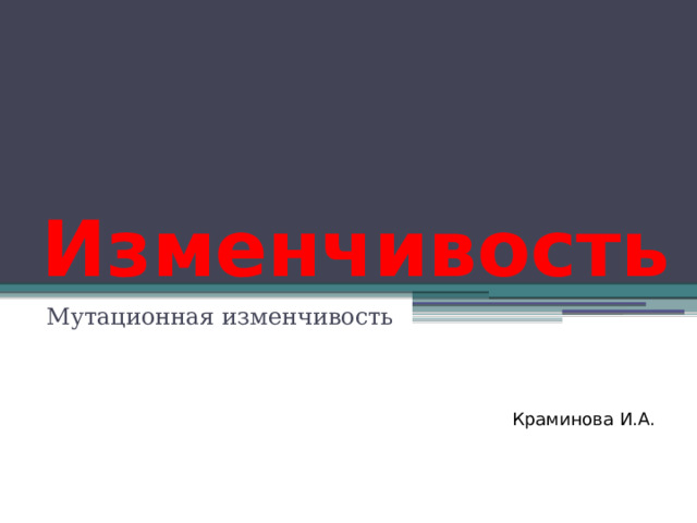 Изменчивость Мутационная изменчивость Краминова И.А. 
