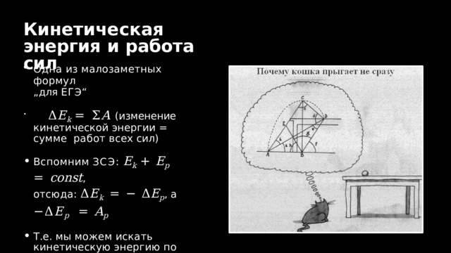 Кинетическая  энергия  и  работа  сил Одна  из  малозаметных  формул „ для  ЕГЭ“  Δ E k  = Σ A (изменение  кинетической  энергии  =  сумме  работ  всех  сил) Вспомним  ЗСЭ:  E k  +  E p  =  const , отсюда:  Δ E k  =  −  Δ E p ,  а − Δ E p  =  A p Т . е .  мы  можем  искать кинетическую  энергию  по  работе  консервативных  сил  и  наоборот 