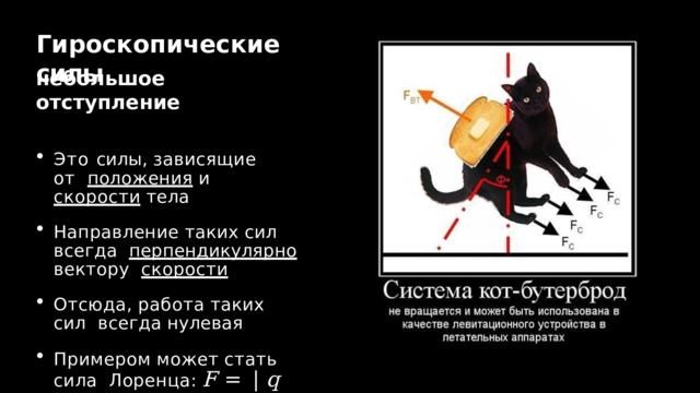 Гироскопические  силы небольшое  отступление Это силы, зависящие от  положения  и  скорости  тела Направление  таких  сил  всегда  перпендикулярно  вектору  скорости Отсюда,  работа  таких  сил  всегда  нулевая Примером  может  стать  сила  Лоренца :  F  =  |  q  |  vB s i n α 