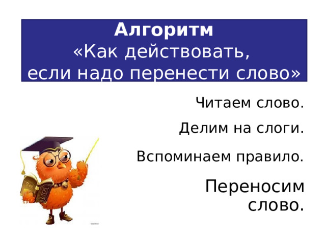 Алгоритм  «К ак действовать,  если надо перенести слово»  Читаем слово.  Делим на слоги.  Вспоминаем правило.  Переносим слово. 