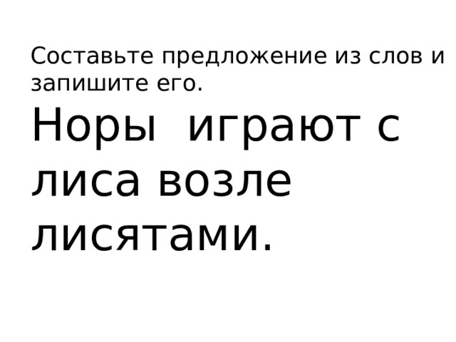 Составьте предложение из слов и запишите его. Норы играют с лиса возле лисятами. 