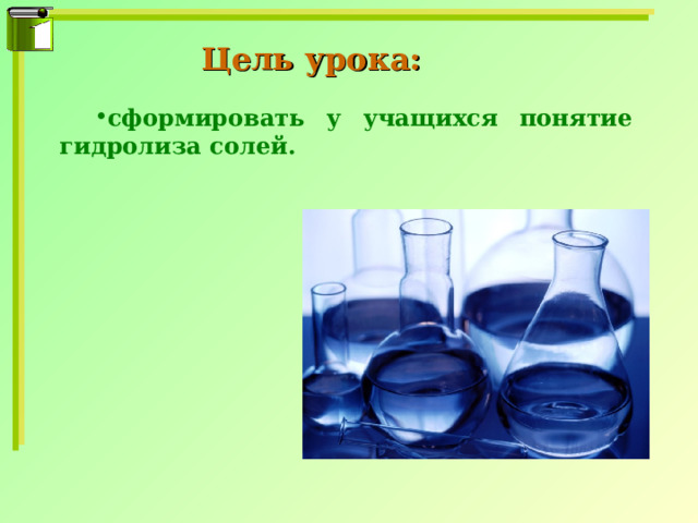 Цель урока: сформировать у учащихся понятие гидролиза солей. 