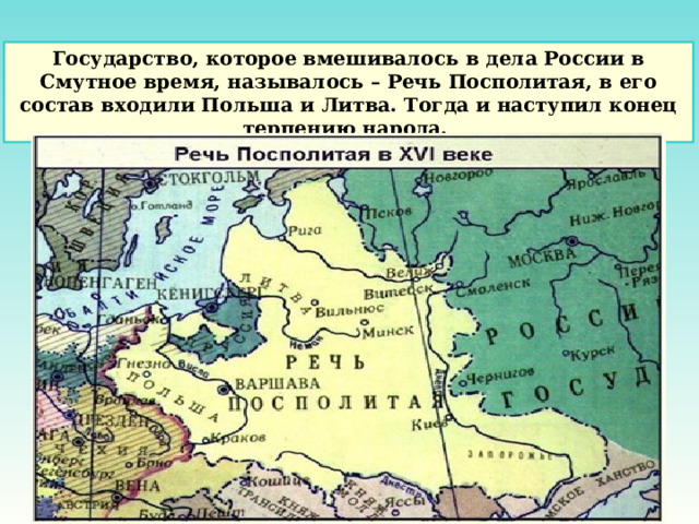 Государство, которое вмешивалось в дела России в Смутное время, называлось – Речь Посполитая, в его состав входили Польша и Литва. Тогда и наступил конец терпению народа. 