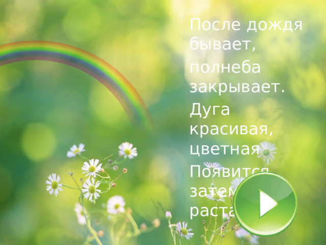 После дождя бывает, полнеба закрывает. Дуга красивая, цветная Появится, затем растает. 