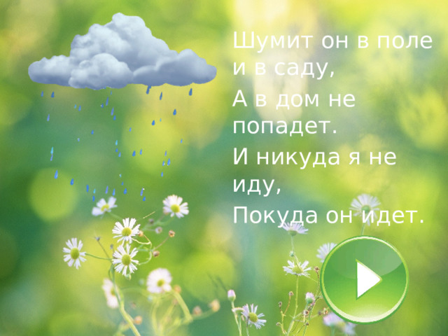 Шумит он в поле и в саду, А в дом не попадет. И никуда я не иду, Покуда он идет. 