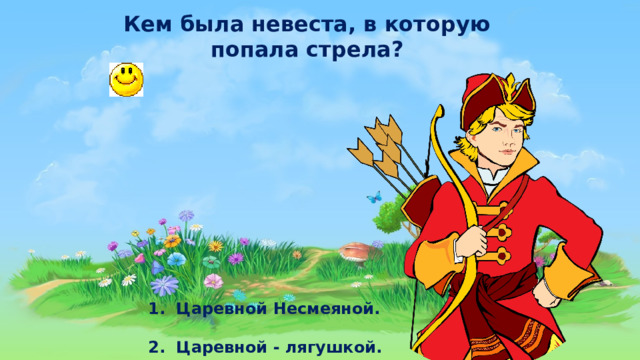 Кем была невеста, в которую попала стрела?  1.  Царевной Несмеяной.   2. Царевной - лягушкой.  