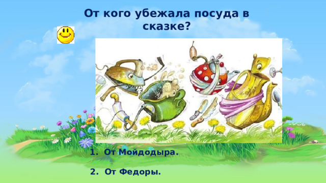 От кого убежала посуда в сказке?  1.  От Мойдодыра.   2. От Федоры. 