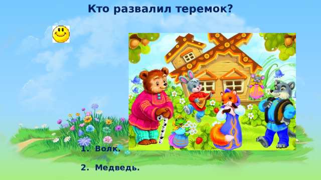Кто развалил теремок?  1.  Волк.   2. Медведь. 