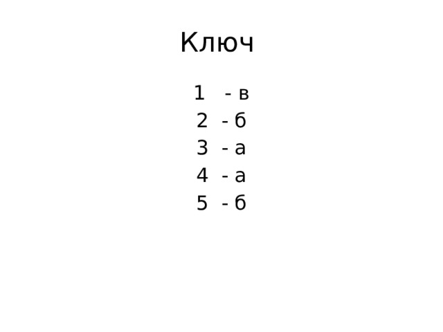 Ключ 1 - в 2 - б 3 - а 4 - а 5 - б 