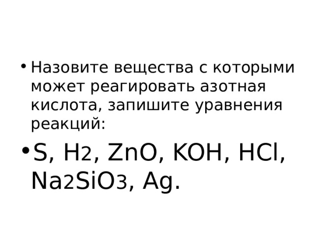 Назовите вещества с которыми может реагировать азотная кислота, запишите уравнения реакций: S, H 2 , ZnO, KOH, HCl, Na 2 SiO 3 , Ag. 