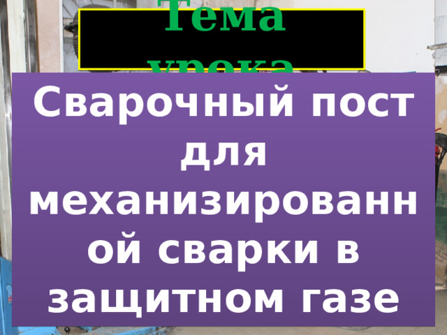 Тема урока Сварочный пост для механизированной сварки в защитном газе 