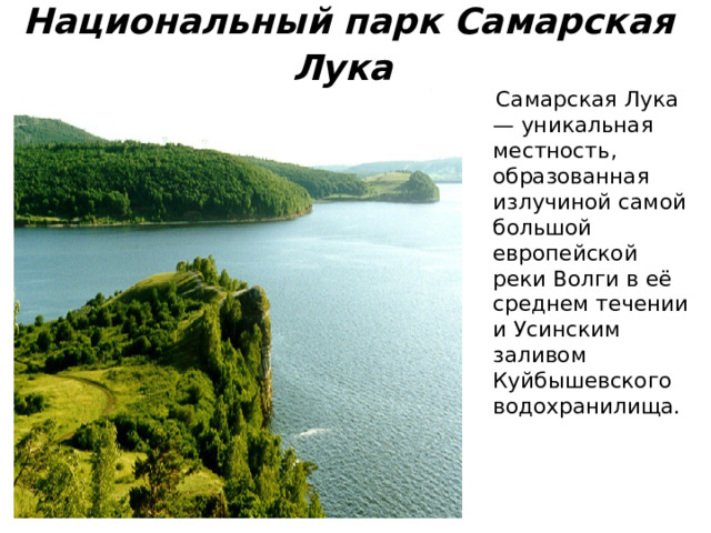 Национальный парк Самарская Лука   Самарская Лука — уникальная местность, образованная излучиной самой большой европейской реки Волги в её среднем течении и Усинским заливом Куйбышевского водохранилища.  