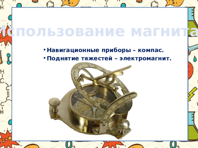Использование магнита Навигационные приборы – компас. Поднятие тяжестей – электромагнит. 