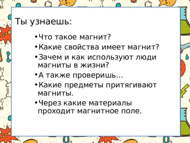 Ты узнаешь: Что такое магнит? Какие свойства имеет магнит? Зачем и как используют люди магниты в жизни? А также проверишь… Какие предметы притягивают магниты. Через какие материалы проходит магнитное поле. 