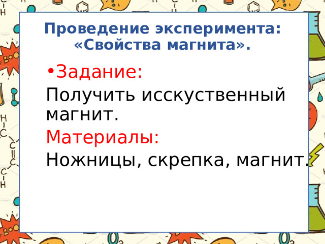 Проведение эксперимента: «Свойства магнита». Задание: Получить исскуственный магнит. Материалы: Ножницы, скрепка, магнит. 