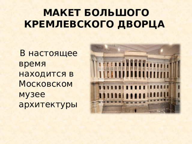 МАКЕТ БОЛЬШОГО КРЕМЛЕВСКОГО ДВОРЦА  В настоящее время находится в Московском музее архитектуры 
