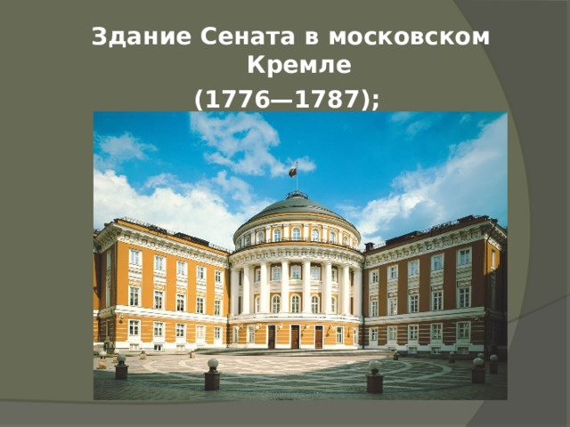   Здание Сената в московском Кремле (1776—1787);  