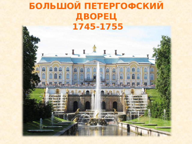 БОЛЬШОЙ ПЕТЕРГОФСКИЙ ДВОРЕЦ 1745-1755 