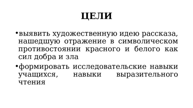 ЦЕЛИ выявить художественную идею рассказа, нашедшую отражение в символическом противостоянии красного и белого как сил добра и зла формировать исследовательские навыки учащихся, навыки выразительного чтения 