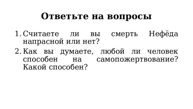 Ответьте на вопросы Считаете ли вы смерть Нефёда напрасной или нет? Как вы думаете, любой ли человек способен на самопожертвование? Какой способен? 