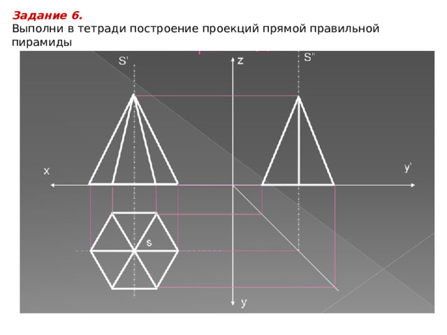 Задание 6. Выполни в тетради построение проекций прямой правильной пирамиды  