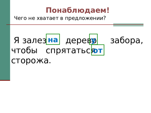 Понаблюдаем! Чего не хватает в предложении? на у  Я залез дерево забора, чтобы спрятаться сторожа. от 