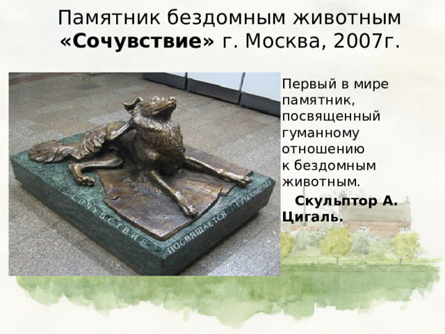 Памятник бездомным животным «Сочувствие» г. Москва, 2007г.  Первый в мире памятник, посвященный гуманному отношению  к бездомным животным.  Скульптор А. Цигаль. 
