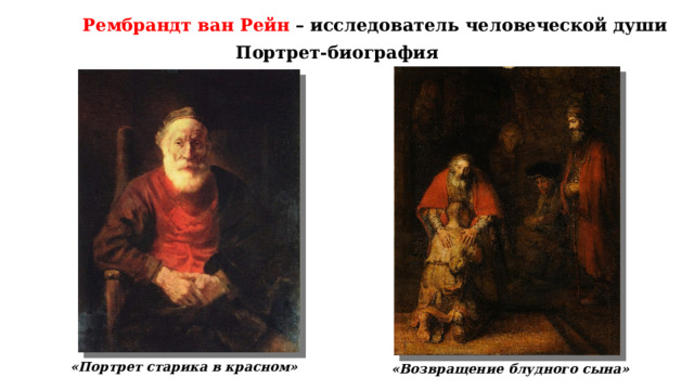 Рембрандт ван Рейн – исследователь человеческой души Портрет-биография «Портрет старика в красном» «Возвращение блудного сына» 
