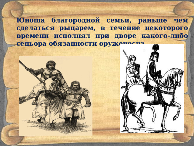  Юноша благородной семьи, раньше чем сделаться рыцарем, в течение некоторого времени исполнял при дворе какого-либо сеньора обязанности оруженосца. 