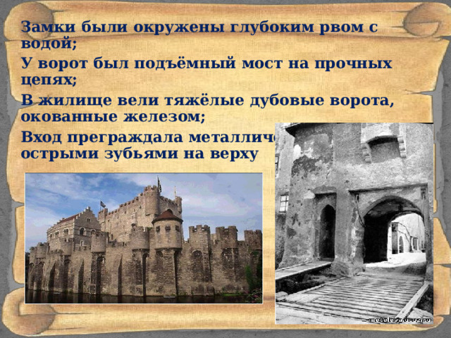 Замки были окружены глубоким рвом с водой; У ворот был подъёмный мост на прочных цепях; В жилище вели тяжёлые дубовые ворота, окованные железом; Вход преграждала металлическая решётка с острыми зубьями на верху 
