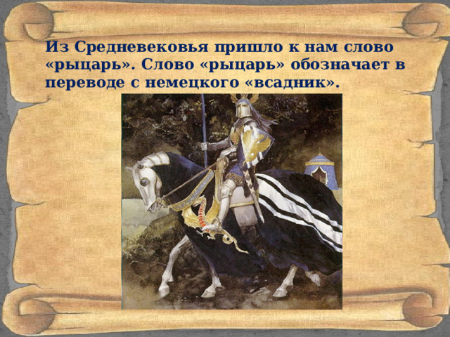  Из Средневековья пришло к нам слово «рыцарь». Cлово «рыцарь» обозначает в переводе с немецкого «всадник». 