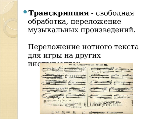 Транскрипция - свободная обработка, переложение музыкальных произведений.   Переложение нотного текста для игры на других инструментах. 