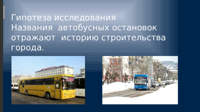 Гипотеза исследования  Названия автобусных остановок отражают историю строительства города . 