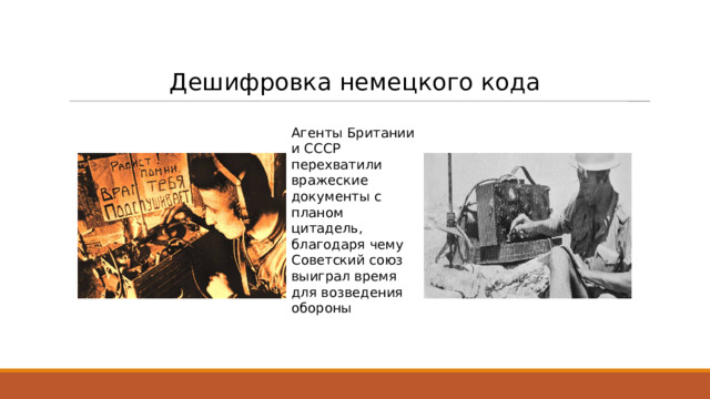 Дешифровка немецкого кода Агенты Британии и СССР перехватили вражеские документы с планом цитадель, благодаря чему Советский союз выиграл время для возведения обороны 