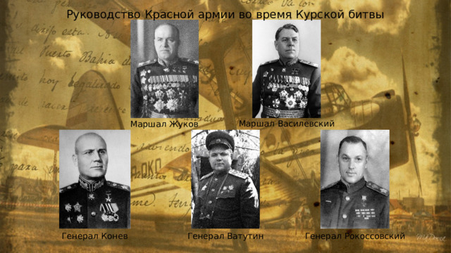 Руководство Красной армии во время Курской битвы Маршал Василевский Маршал Жуков Генерал Конев Генерал Ватутин Генерал Рокоссовский 