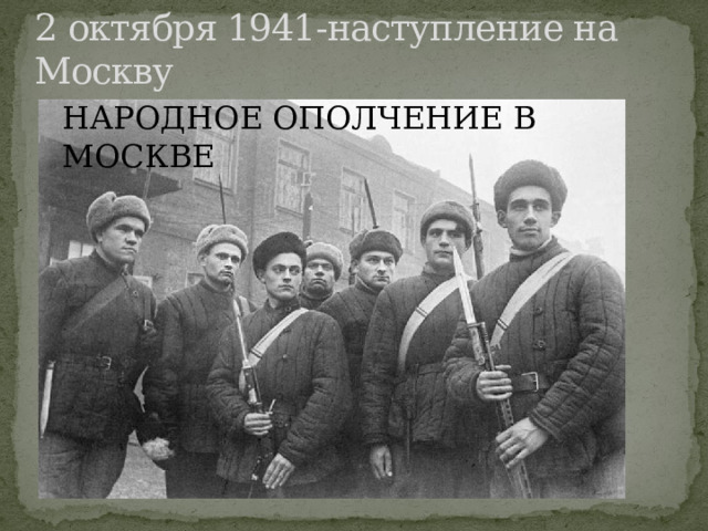 2 октября 1941-наступление на Москву НАРОДНОЕ ОПОЛЧЕНИЕ В МОСКВЕ 