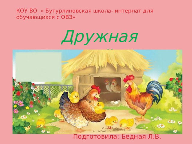 КОУ ВО « Бутурлиновская школа- интернат для обучающихся с ОВЗ» Дружная семейка. Подготовила: Бедная Л.В. 