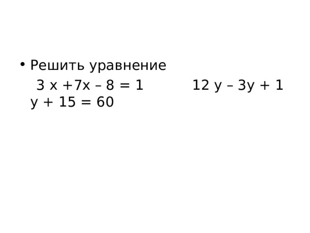 Решить уравнение  3 х +7х – 8 = 1 12 у – 3у + 1 у + 15 = 60 