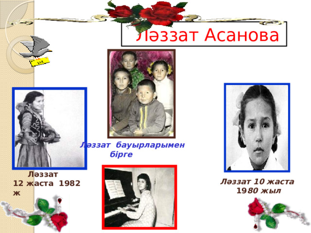  Ләззат Асанова Ләззат бауырларымен  бірге  Ләззат 12 жаста 1982 ж Ләззат 10 жаста  19 80 жыл 