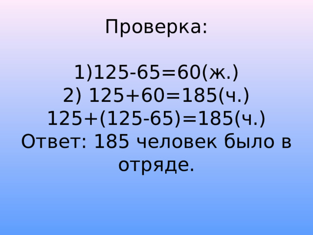 Проверка:   1)125-65=60(ж.)  2) 125+60=185(ч.)  125+(125-65)=185(ч.)  Ответ: 185 человек было в отряде.    