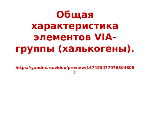 Общая характеристика элементов VIA- группы (халькогены).  https://yandex.ru/video/preview/1474554779763048083      