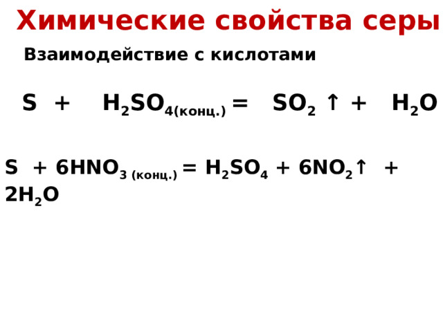 Химические свойства серы Взаимодействие с кислотами S + H 2 SO 4 (конц.)  = SO 2  ↑ + H 2 O S + 6HNO 3  ( конц. ) = H 2 SO 4 + 6NO 2 ↑ + 2H 2 O 