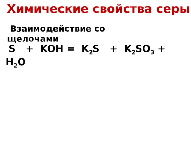 Химические свойства серы  Взаимодействие со щелочами  S + KOH = K 2 S + K 2 SO 3 + H 2 O 