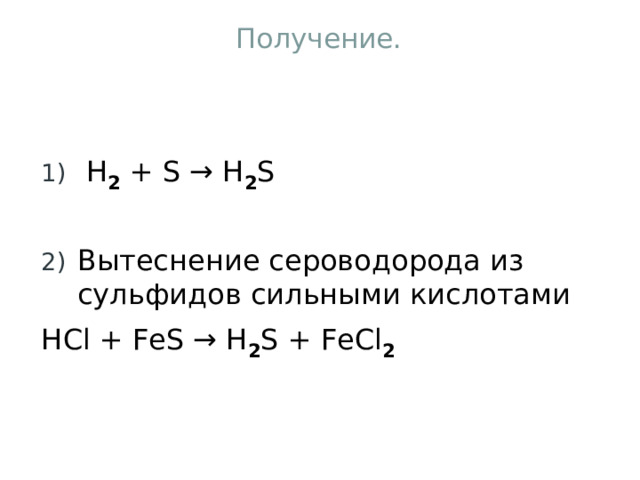 Получение.  H 2 + S → H 2 S  Вытеснение сероводорода из сульфидов сильными кислотами HCl + FeS → H 2 S + FeCl 2 