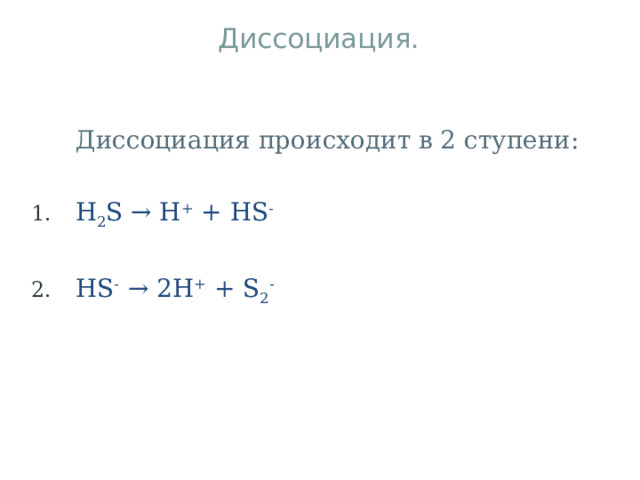 Диссоциация. Диссоциация происходит в 2 ступени:  H 2 S → H + + HS -    HS - → 2H + + S 2 - 