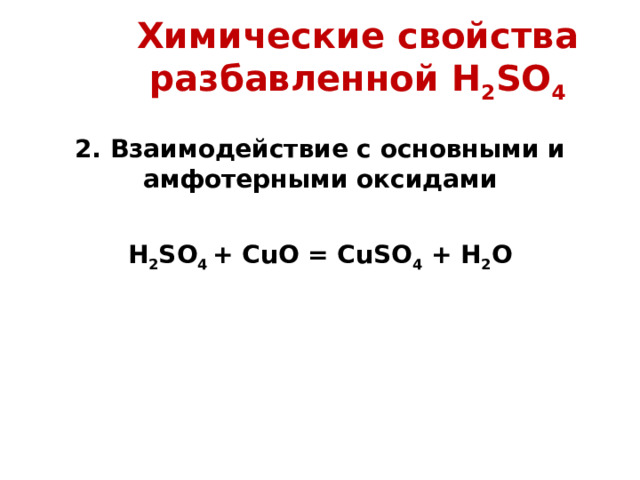 Химические свойства разбавленной H 2 SO 4 2 . Взаимодействие с основными и амфотерными оксидами  H 2 SO 4 + CuO = CuSO 4 + H 2 O   