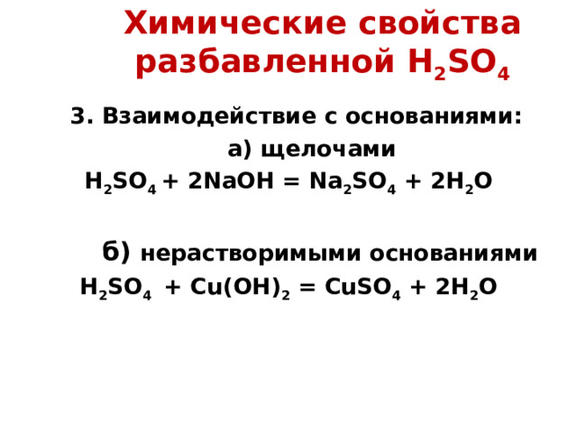 Химические свойства разбавленной H 2 SO 4  3 . Взаимодействие с основаниями:  а) щелочами H 2 SO 4 + 2NaOH = Na 2 SO 4 + 2H 2 O   б) нерастворимыми основаниями H 2 SO 4  + Cu(OH) 2  = CuSO 4 + 2H 2 O    