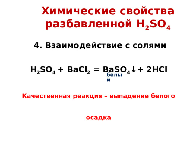 Химические свойства разбавленной H 2 SO 4  4 . Взаимодействие с солями  H 2 SO 4 + BaCl 2 = BaSO 4 ↓+ 2HCl Качественная реакция – выпадение белого осадка  белый   