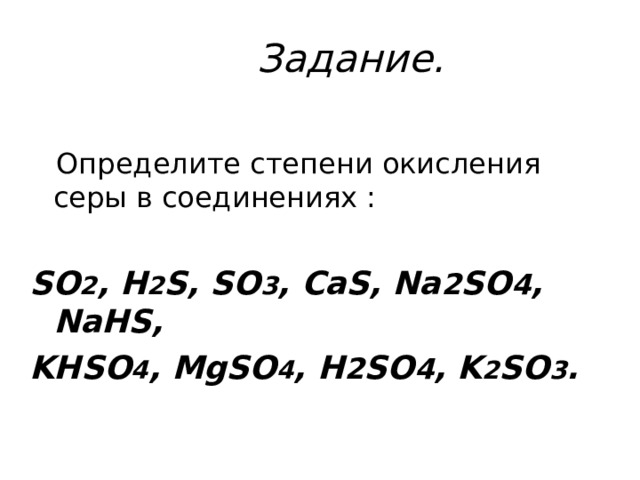 Задание.  Определите степени окисления серы в соединениях : SO 2 , H 2 S, SO 3 , CaS, Na 2 SO 4 , NaHS, KHSO 4 , MgSO 4 , H 2 SO 4 , K 2 SO 3 . 